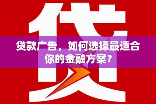 中正贷款广告，如何选择最适合你的金融方案？