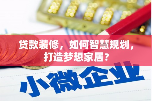 中正贷款装修，如何智慧规划，打造梦想家居？