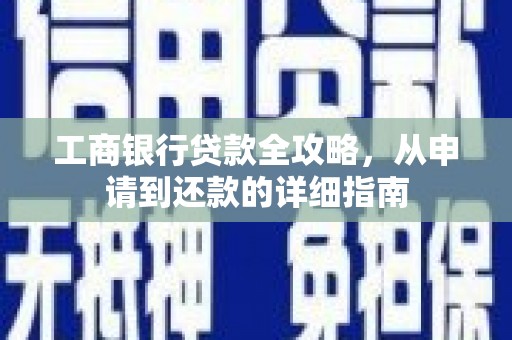 中正工商银行贷款全攻略，从申请到还款的详细指南