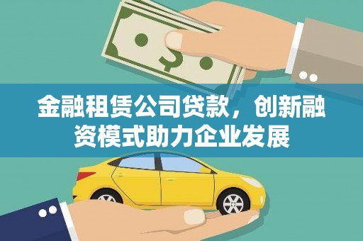中正金融租赁公司贷款，创新融资模式助力企业发展