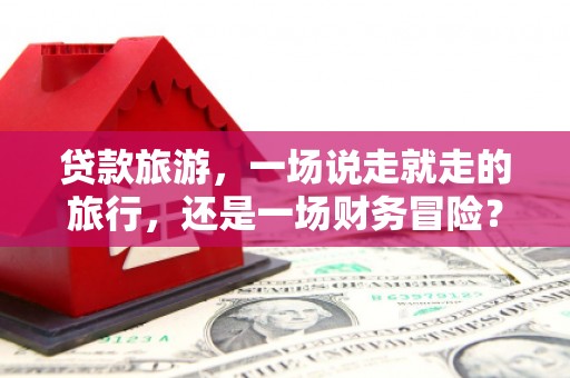 中正贷款旅游，一场说走就走的旅行，还是一场财务冒险？