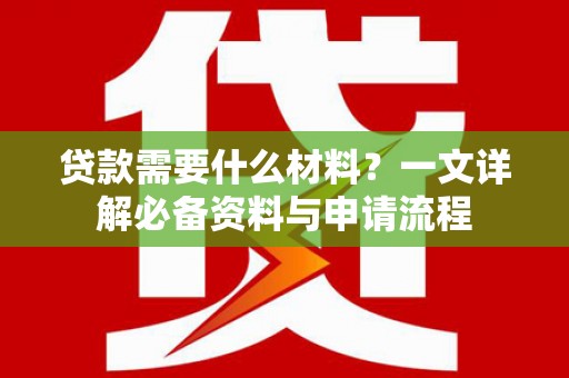 中正贷款需要什么材料？一文详解必备资料与申请流程