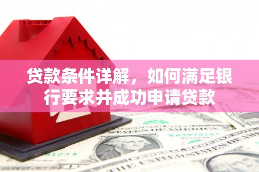 中正贷款条件详解，如何满足银行要求并成功申请贷款