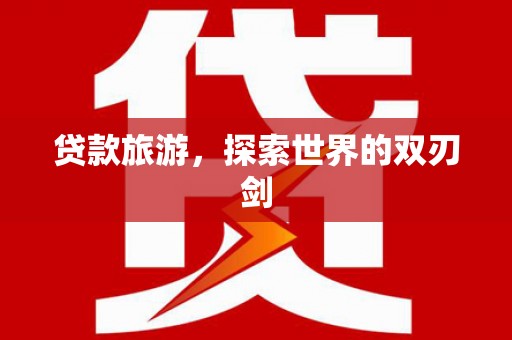 中正贷款旅游，探索世界的双刃剑