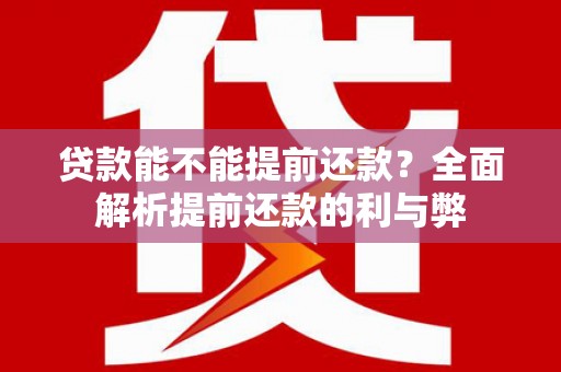中正贷款能不能提前还款？全面解析提前还款的利与弊