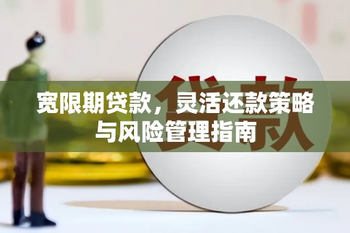 中正宽限期贷款，灵活还款策略与风险管理指南