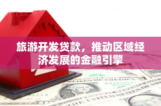 中正旅游开发贷款，推动区域经济发展的金融引擎