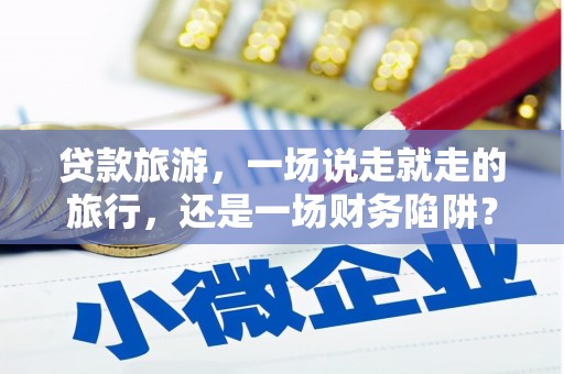 中正贷款旅游，一场说走就走的旅行，还是一场财务陷阱？