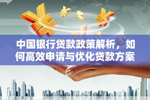 中正中国银行贷款政策解析，如何高效申请与优化贷款方案