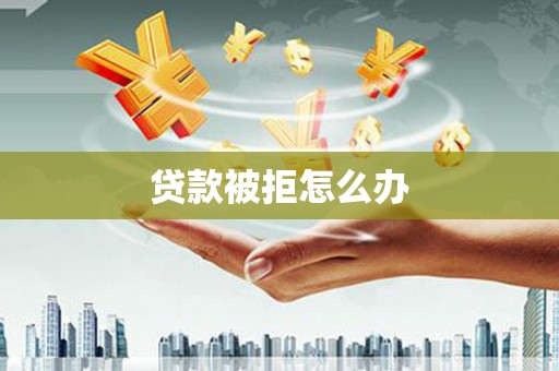 中正贷款被拒怎么办
