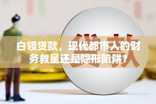 中正白领贷款，现代都市人的财务救星还是隐形陷阱？