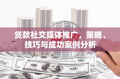 中正贷款社交媒体推广，策略、技巧与成功案例分析