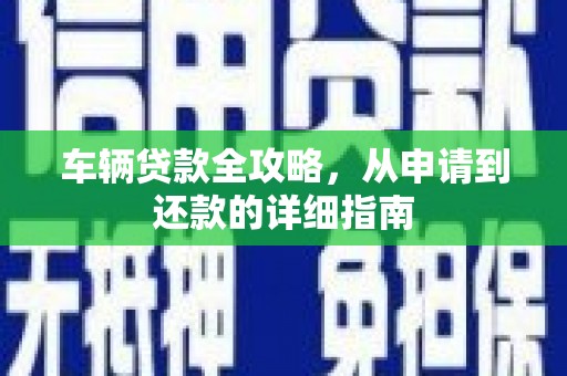 中正车辆贷款全攻略，从申请到还款的详细指南