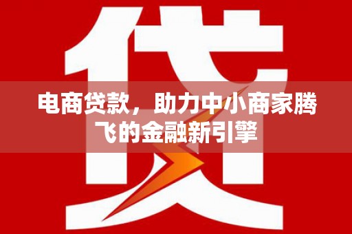 中正电商贷款，助力中小商家腾飞的金融新引擎