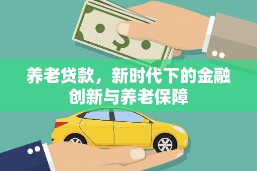 中正养老贷款，新时代下的金融创新与养老保障