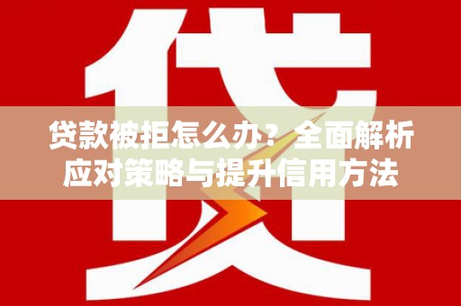 中正贷款被拒怎么办？全面解析应对策略与提升信用方法