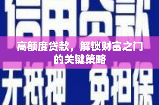 中正高额度贷款，解锁财富之门的关键策略
