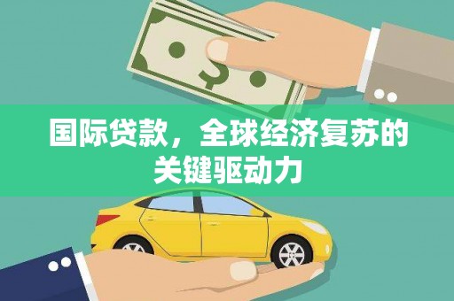 中正国际贷款，全球经济复苏的关键驱动力