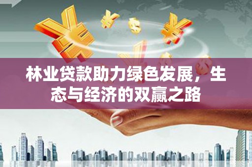 中正林业贷款助力绿色发展，生态与经济的双赢之路
