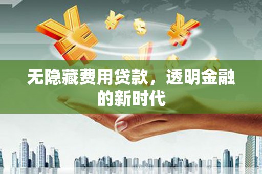 中正无隐藏费用贷款，透明金融的新时代