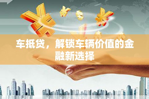 中正车抵贷，解锁车辆价值的金融新选择