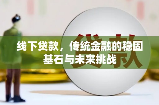 中正线下贷款，传统金融的稳固基石与未来挑战