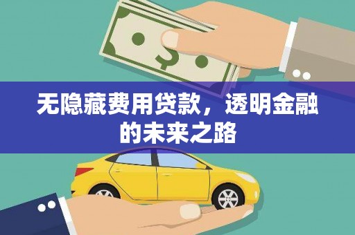 中正无隐藏费用贷款，透明金融的未来之路