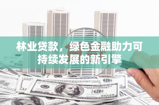 中正林业贷款，绿色金融助力可持续发展的新引擎
