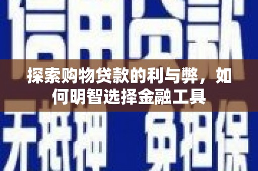 中正探索购物贷款的利与弊，如何明智选择金融工具