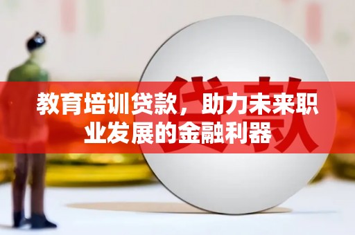 中正教育培训贷款，助力未来职业发展的金融利器
