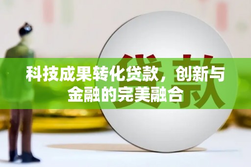 中正科技成果转化贷款，创新与金融的完美融合