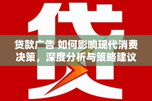 中正贷款广告 如何影响现代消费决策，深度分析与策略建议