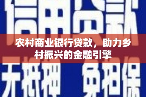 中正农村商业银行贷款，助力乡村振兴的金融引擎