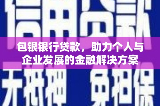 中正包银银行贷款，助力个人与企业发展的金融解决方案