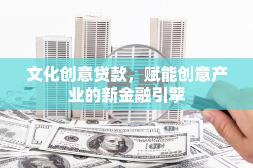 中正文化创意贷款，赋能创意产业的新金融引擎