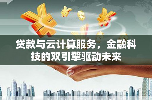 中正贷款与云计算服务，金融科技的双引擎驱动未来