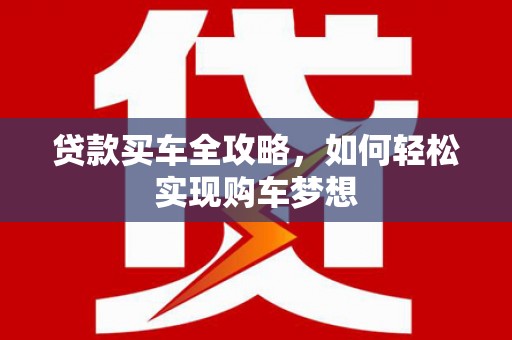 中正贷款买车全攻略，如何轻松实现购车梦想