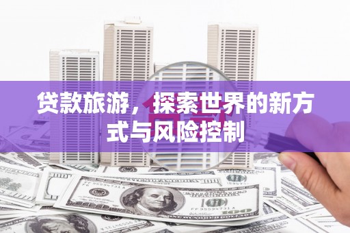 中正贷款旅游，探索世界的新方式与风险控制