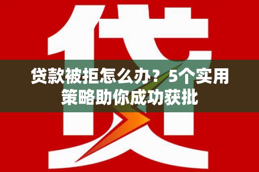中正贷款被拒怎么办？5个实用策略助你成功获批