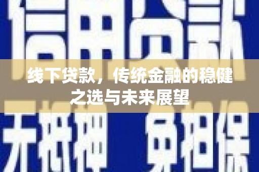 中正线下贷款，传统金融的稳健之选与未来展望