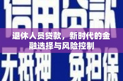 中正退休人员贷款，新时代的金融选择与风险控制