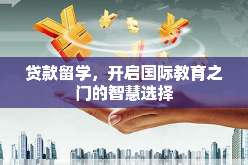 中正贷款留学，开启国际教育之门的智慧选择