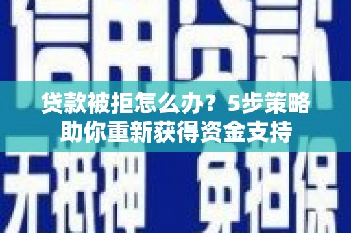 中正贷款被拒怎么办？5步策略助你重新获得资金支持