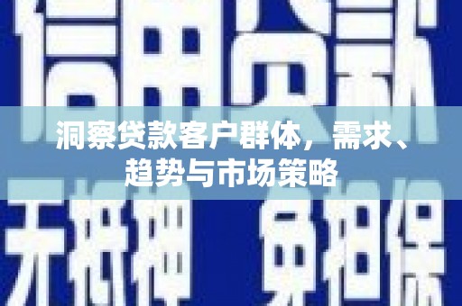 中正洞察贷款客户群体，需求、趋势与市场策略