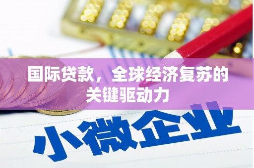 中正国际贷款，全球经济复苏的关键驱动力