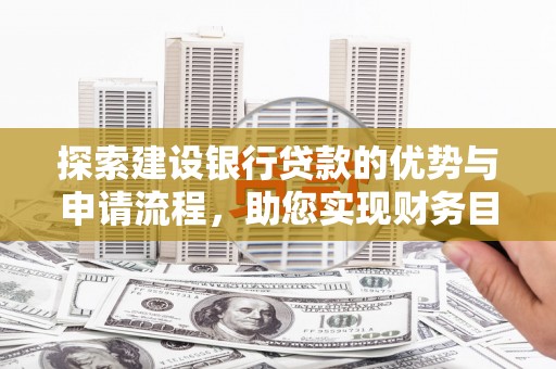 中正探索建设银行贷款的优势与申请流程，助您实现财务目标