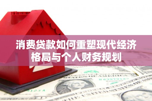 中正消费贷款如何重塑现代经济格局与个人财务规划