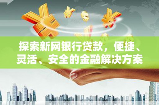中正探索新网银行贷款，便捷、灵活、安全的金融解决方案