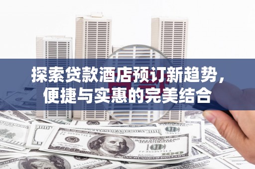 中正探索贷款酒店预订新趋势，便捷与实惠的完美结合