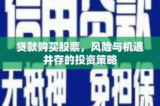 中正贷款购买股票，风险与机遇并存的投资策略